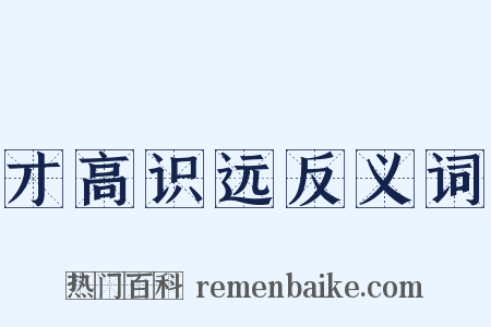 才高识远反义词是什么意思的图片